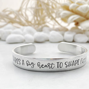 “It takes a big heart to shape little minds" cuff
